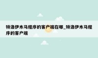 特洛伊木马程序的客户端在哪_特洛伊木马程序的客户端
