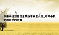 苹果手机泄露信息的版本会怎么样_苹果手机泄露信息的版本