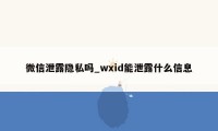 微信泄露隐私吗_wxid能泄露什么信息