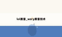 lol黑客_wzry黑客技术