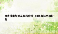 黑客技术加好友有风险吗_qq黑客技术加好友