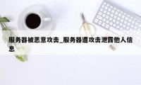 服务器被恶意攻击_服务器遭攻击泄露他人信息