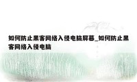 如何防止黑客网络入侵电脑屏幕_如何防止黑客网络入侵电脑