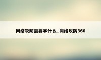 网络攻防需要学什么_网络攻防360