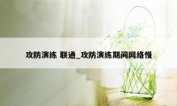 攻防演练 联通_攻防演练期间网络慢