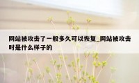 网站被攻击了一般多久可以恢复_网站被攻击时是什么样子的