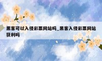 黑客可以入侵彩票网站吗_黑客入侵彩票网站获利吗