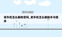 老年机怎么解除密码_老年机怎么解除木马程序