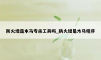 防火墙是木马专杀工具吗_防火墙是木马程序