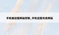 手机被远程网站控制_手机远程攻击网站