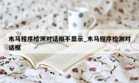 木马程序检测对话框不显示_木马程序检测对话框