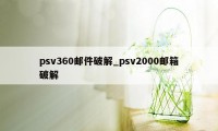 psv360邮件破解_psv2000邮箱破解