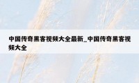 中国传奇黑客视频大全最新_中国传奇黑客视频大全