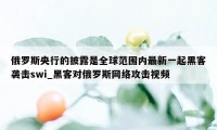 俄罗斯央行的披露是全球范围内最新一起黑客袭击swi_黑客对俄罗斯网络攻击视频