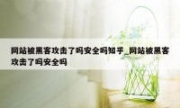 网站被黑客攻击了吗安全吗知乎_网站被黑客攻击了吗安全吗