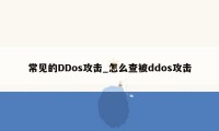 常见的DDos攻击_怎么查被ddos攻击