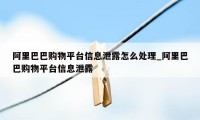 阿里巴巴购物平台信息泄露怎么处理_阿里巴巴购物平台信息泄露