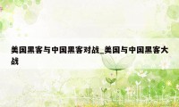 美国黑客与中国黑客对战_美国与中国黑客大战