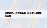 网站遭遇cc攻击怎么办_网站被cc攻击后怎么办