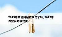 2013年白宫网站被攻击了吗_2013年白宫网站被攻击