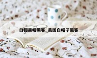 白帽黑帽黑客_美国白帽子黑客