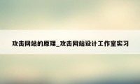 攻击网站的原理_攻击网站设计工作室实习