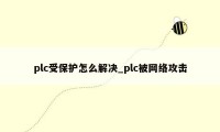 plc受保护怎么解决_plc被网络攻击