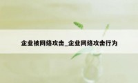 企业被网络攻击_企业网络攻击行为