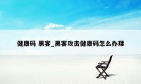 健康码 黑客_黑客攻击健康码怎么办理