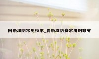 网络攻防常见技术_网络攻防赛常用的命令