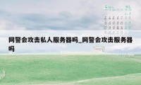 网警会攻击私人服务器吗_网警会攻击服务器吗