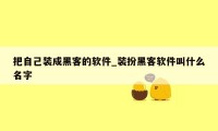 把自己装成黑客的软件_装扮黑客软件叫什么名字