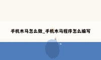 手机木马怎么做_手机木马程序怎么编写