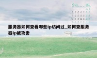 服务器如何查看哪些ip访问过_如何查服务器ip被攻击