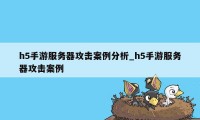 h5手游服务器攻击案例分析_h5手游服务器攻击案例