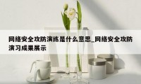 网络安全攻防演练是什么意思_网络安全攻防演习成果展示