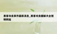 黑客攻击事件最新消息_黑客攻击图解大全视频网站