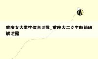 重庆女大学生信息泄露_重庆大二女生邮箱破解泄露