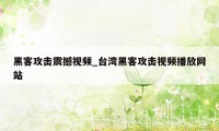 黑客攻击震撼视频_台湾黑客攻击视频播放网站