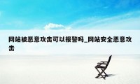 网站被恶意攻击可以报警吗_网站安全恶意攻击