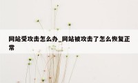 网站受攻击怎么办_网站被攻击了怎么恢复正常
