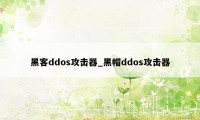 黑客ddos攻击器_黑帽ddos攻击器