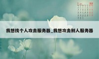 我想找个人攻击服务器_我想攻击别人服务器