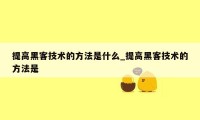 提高黑客技术的方法是什么_提高黑客技术的方法是