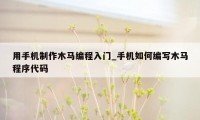 用手机制作木马编程入门_手机如何编写木马程序代码