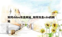如何ddos攻击网站_如何攻击cdn的网站