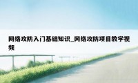 网络攻防入门基础知识_网络攻防项目教学视频
