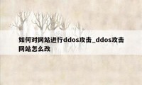 如何对网站进行ddos攻击_ddos攻击网站怎么改