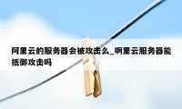 阿里云的服务器会被攻击么_啊里云服务器能抵御攻击吗