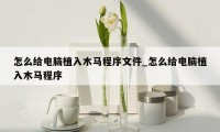 怎么给电脑植入木马程序文件_怎么给电脑植入木马程序